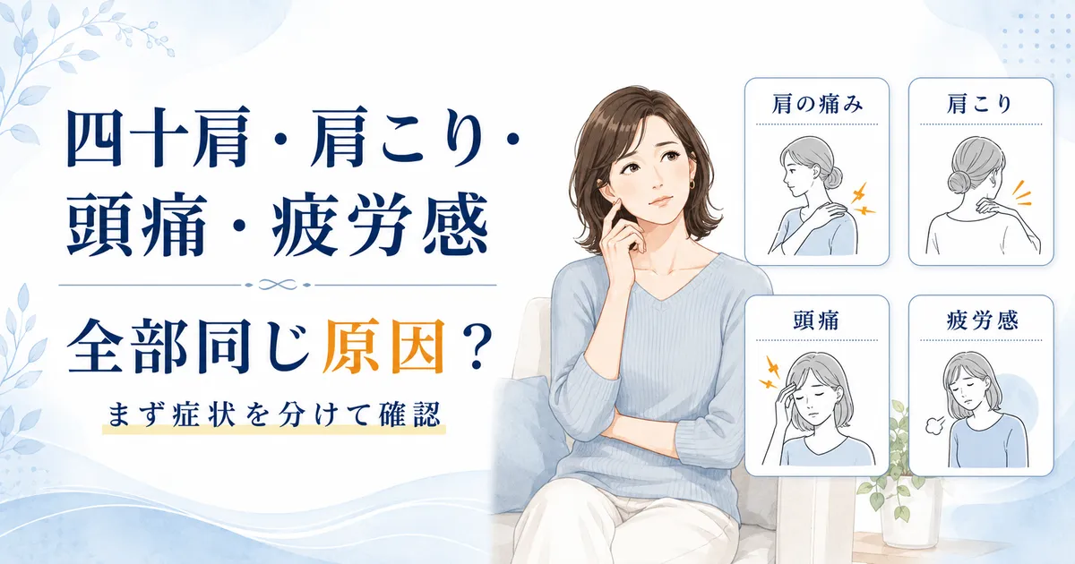 四十肩・肩こり・頭痛・疲労感を一つの原因にまとめず分けて確認する考え方